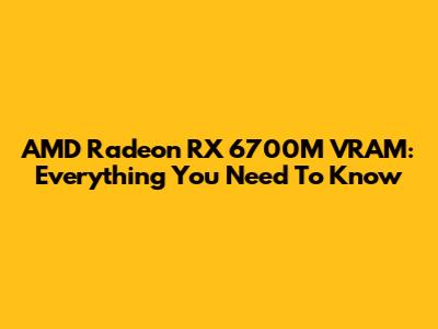 AMD Radeon RX 6700M VRAM: Everything You Need To Know