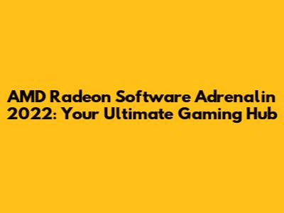 AMD Radeon Software Adrenalin 2022: Your Ultimate Gaming Hub