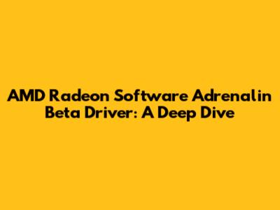 AMD Radeon Software Adrenalin Beta Driver: A Deep Dive