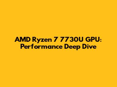 AMD Ryzen 7 7730U GPU: Performance Deep Dive