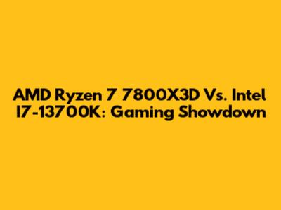 AMD Ryzen 7 7800X3D Vs. Intel I7-13700K: Gaming Showdown
