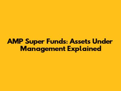 AMP Super Funds: Assets Under Management Explained