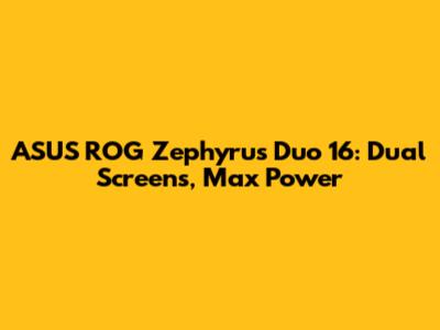 ASUS ROG Zephyrus Duo 16: Dual Screens, Max Power