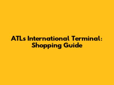 ATL's International Terminal: Shopping Guide