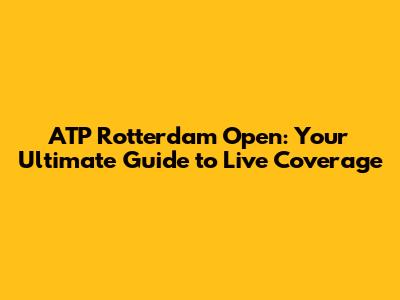 ATP Rotterdam Open: Your Ultimate Guide to Live Coverage