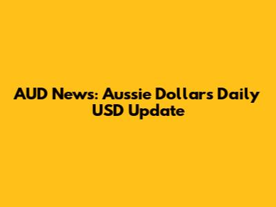 AUD News: Aussie Dollar's Daily USD Update