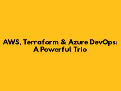 AWS, Terraform & Azure DevOps: A Powerful Trio
