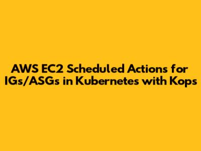AWS EC2 Scheduled Actions for IGs/ASGs in Kubernetes with Kops