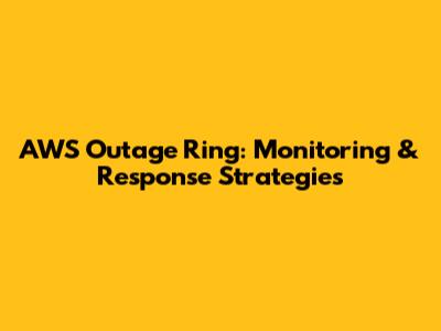 AWS Outage Ring: Monitoring & Response Strategies