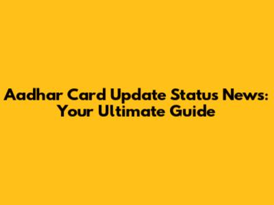 Aadhar Card Update Status News: Your Ultimate Guide