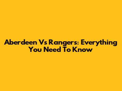 Aberdeen Vs Rangers: Everything You Need To Know