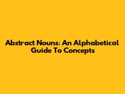 Abstract Nouns: An Alphabetical Guide To Concepts