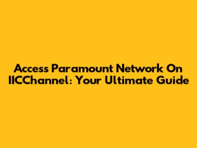 Access Paramount Network On IICChannel: Your Ultimate Guide