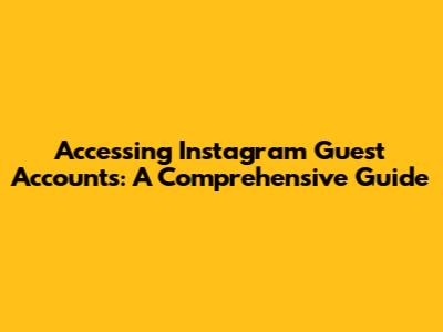 Accessing Instagram Guest Accounts: A Comprehensive Guide