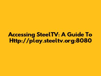 Accessing SteelTV: A Guide To Http://play.steeltv.org:8080