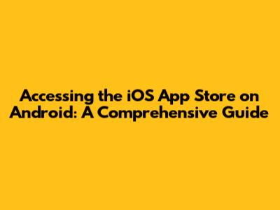 Accessing the iOS App Store on Android: A Comprehensive Guide