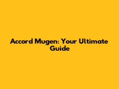 Accord Mugen: Your Ultimate Guide