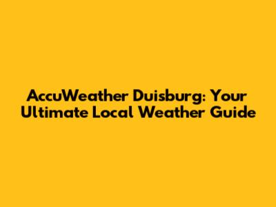 AccuWeather Duisburg: Your Ultimate Local Weather Guide