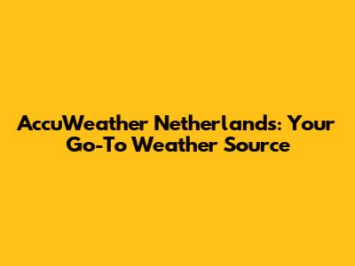 AccuWeather Netherlands: Your Go-To Weather Source