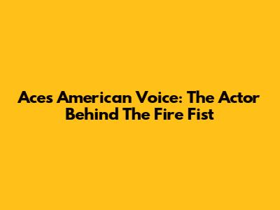 Ace's American Voice: The Actor Behind The Fire Fist