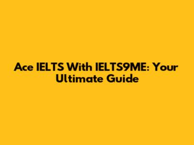 Ace IELTS With IELTS9ME: Your Ultimate Guide