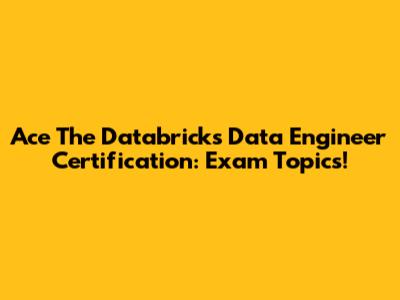Ace The Databricks Data Engineer Certification: Exam Topics!