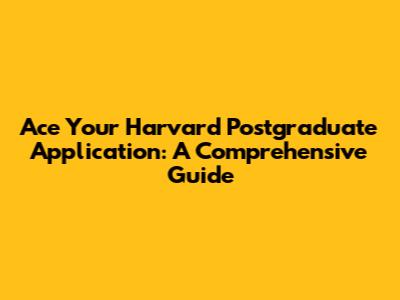 Ace Your Harvard Postgraduate Application: A Comprehensive Guide