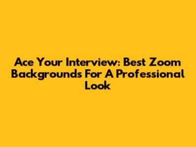 Ace Your Interview: Best Zoom Backgrounds For A Professional Look