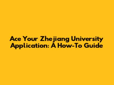Ace Your Zhejiang University Application: A How-To Guide