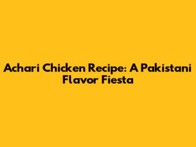 Achari Chicken Recipe: A Pakistani Flavor Fiesta