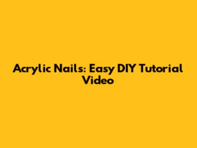 Acrylic Nails: Easy DIY Tutorial Video