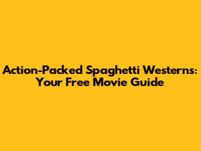 Action-Packed Spaghetti Westerns: Your Free Movie Guide