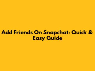 Add Friends On Snapchat: Quick & Easy Guide