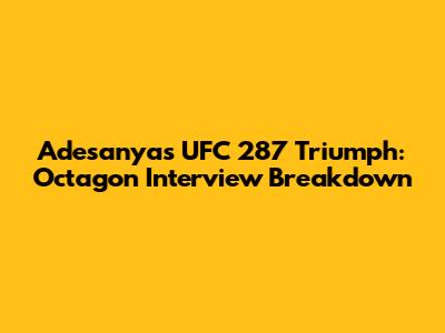 Adesanya's UFC 287 Triumph: Octagon Interview Breakdown