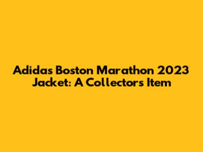 Adidas Boston Marathon 2023 Jacket: A Collector's Item