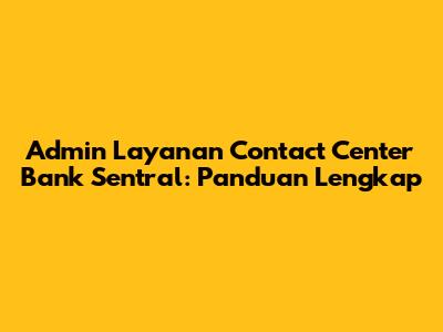 Admin Layanan Contact Center Bank Sentral: Panduan Lengkap