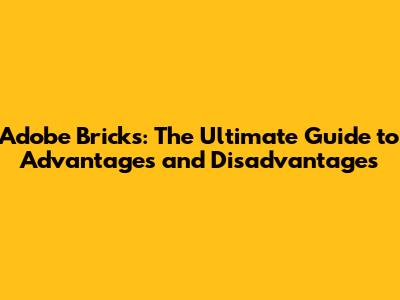 Adobe Bricks: The Ultimate Guide to Advantages and Disadvantages