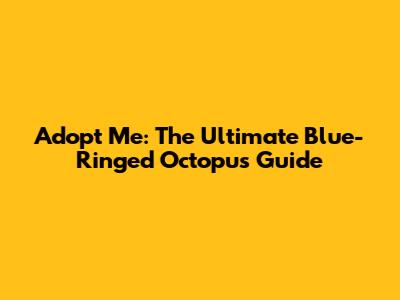 Adopt Me: The Ultimate Blue-Ringed Octopus Guide