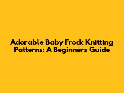 Adorable Baby Frock Knitting Patterns: A Beginner's Guide