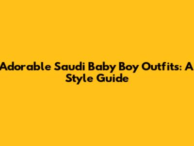 Adorable Saudi Baby Boy Outfits: A Style Guide
