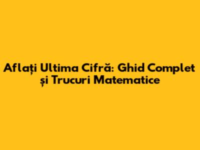 Aflați Ultima Cifră: Ghid Complet și Trucuri Matematice