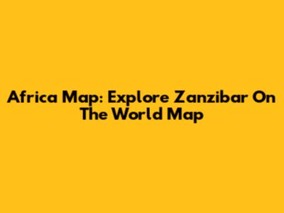 Africa Map: Explore Zanzibar On The World Map