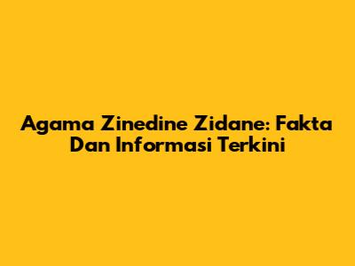 Agama Zinedine Zidane: Fakta Dan Informasi Terkini