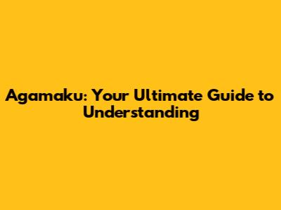 Agamaku: Your Ultimate Guide to Understanding