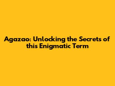 Agazao: Unlocking the Secrets of this Enigmatic Term