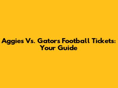 Aggies Vs. Gators Football Tickets: Your Guide