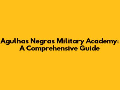 Agulhas Negras Military Academy: A Comprehensive Guide