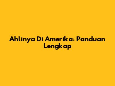 Ahlinya Di Amerika: Panduan Lengkap