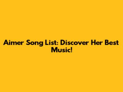 Aimer Song List: Discover Her Best Music!
