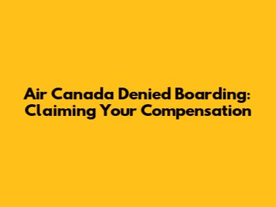 Air Canada Denied Boarding: Claiming Your Compensation
